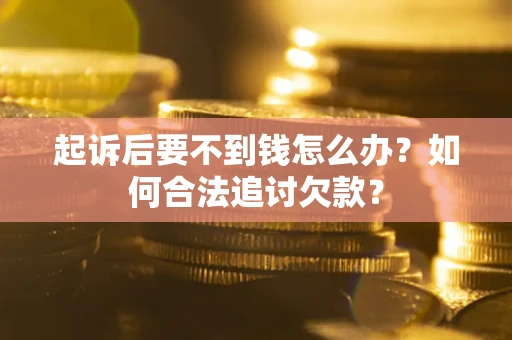 北京起诉后要不到钱怎么办？如何合法追讨欠款？