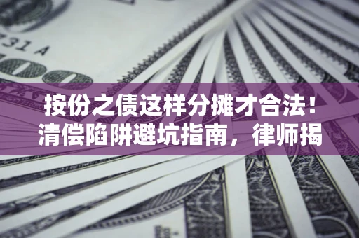 北京按份之债这样分摊才合法！清偿陷阱避坑指南，律师揭秘关键条款