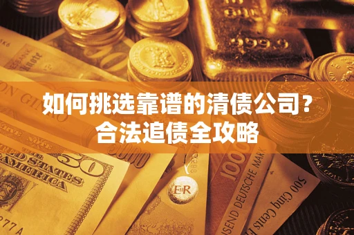 北京如何挑选靠谱的清债公司?合法追债全攻略 北京如何挑选靠谱的清债公司?合法追债全攻略