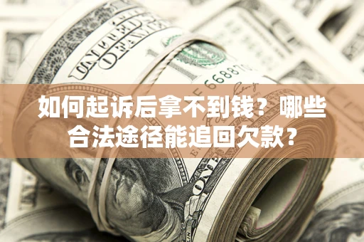 北京如何起诉后拿不到钱？哪些合法途径能追回欠款？