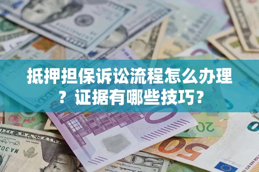 北京抵押担保诉讼流程怎么办理？证据有哪些技巧？