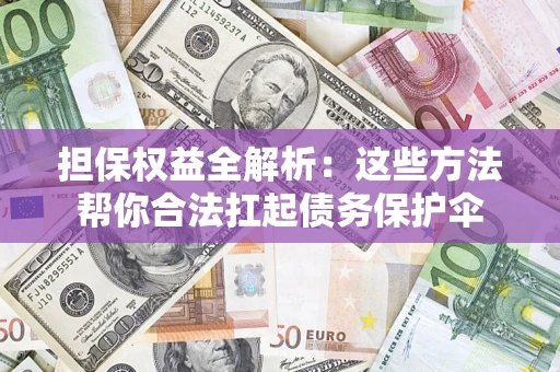 北京担保权益全解析：这些方法帮你合法扛起债务保护伞
