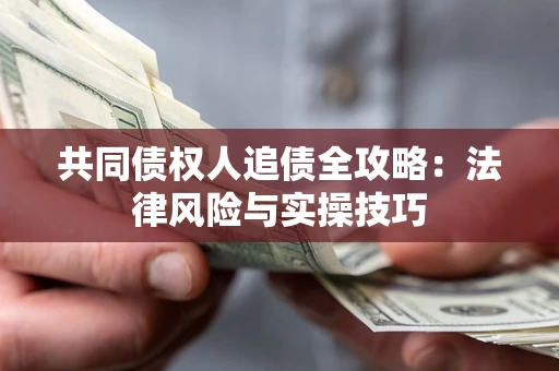 北京共同债权人追债全攻略：法律风险与实操技巧