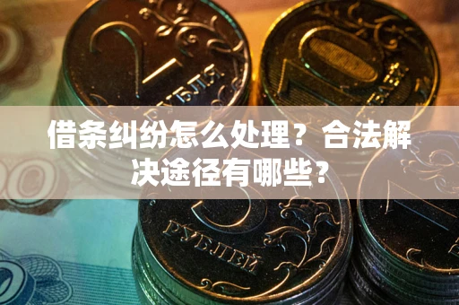 北京借条纠纷怎么处理？合法解决途径有哪些？