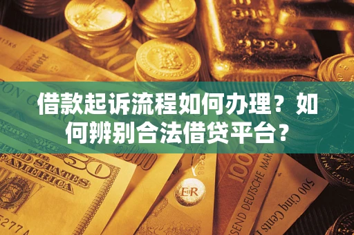 北京借款起诉流程如何办理？如何辨别合法借贷平台？