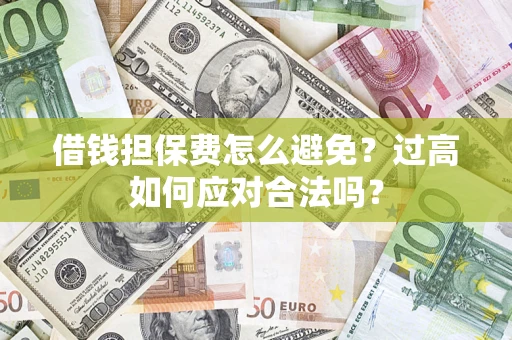 北京借钱担保费怎么避免？过高如何应对合法吗？