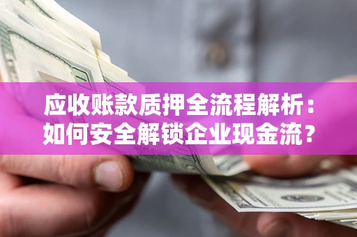 北京应收账款质押全流程解析：如何安全解锁企业现金流？