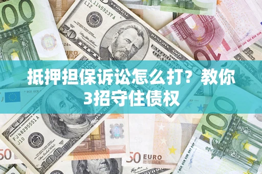 北京抵押担保诉讼怎么打？教你3招守住债权