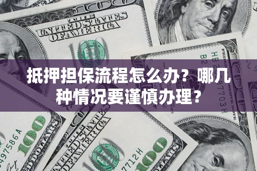 北京抵押担保流程怎么办？哪几种情况要谨慎办理？