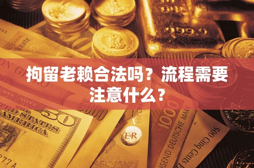北京拘留老赖合法吗？流程需要注意什么？