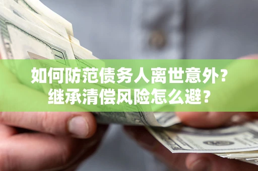 北京如何防范债务人离世意外？继承清偿风险怎么避？