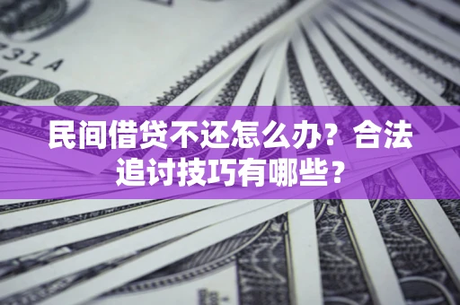 北京民间借贷不还怎么办？合法追讨技巧有哪些？