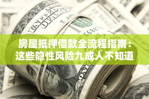北京房屋抵押借款全流程指南：这些隐性风险九成人不知道