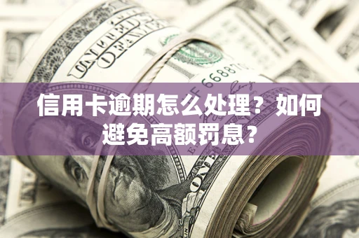 北京信用卡逾期怎么处理？如何避免高额罚息？