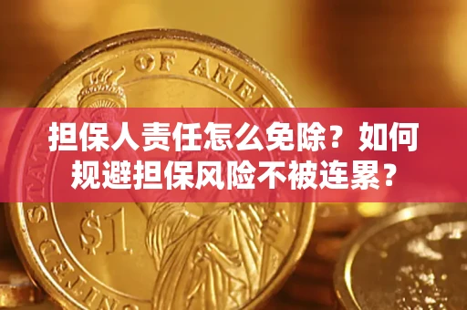 北京担保人责任怎么免除？如何规避担保风险不被连累？