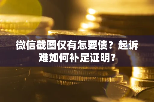 北京微信截图仅有怎要债？起诉难如何补足证明？