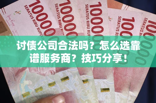 北京讨债公司合法吗？怎么选靠谱服务商？技巧分享！