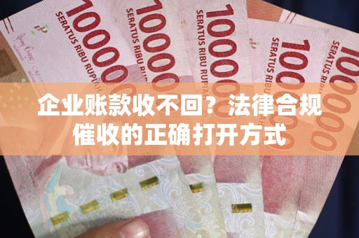 北京企业账款收不回？法律合规催收的正确打开方式