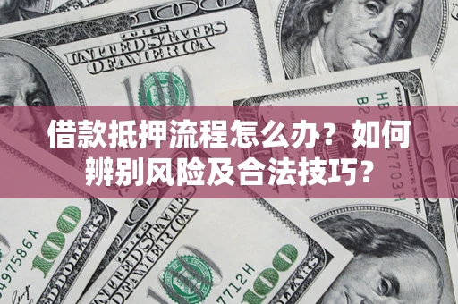 北京借款抵押流程怎么办？如何辨别风险及合法技巧？