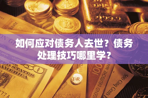 北京如何应对债务人去世？债务处理技巧哪里学？