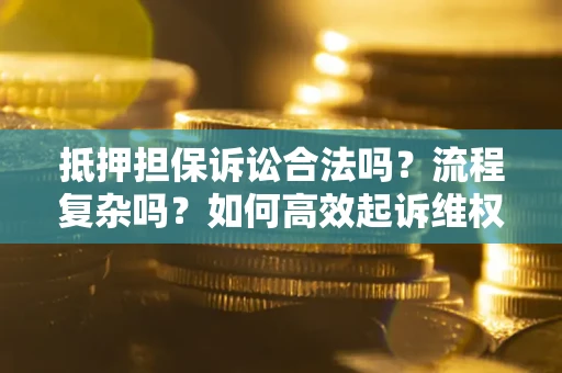 北京抵押担保诉讼合法吗？流程复杂吗？如何高效起诉维权？