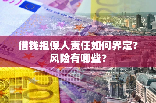 北京借钱担保人责任如何界定？风险有哪些？