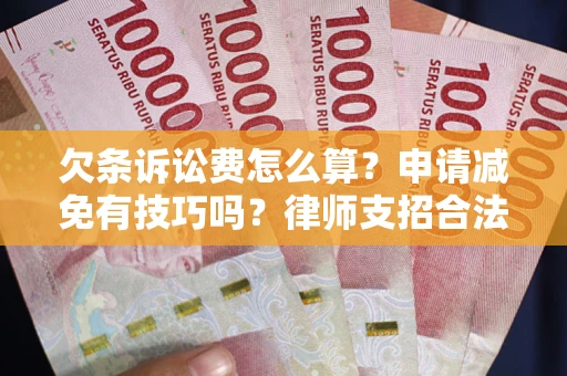 北京欠条诉讼费怎么算？申请减免有技巧吗？律师支招合法省钱