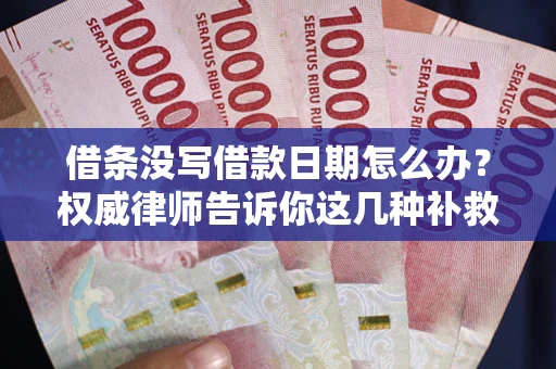 北京借条没写借款日期怎么办？权威律师告诉你这几种补救方法！