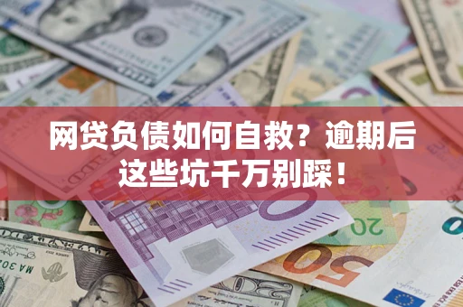 北京网贷负债如何自救？逾期后这些坑千万别踩！