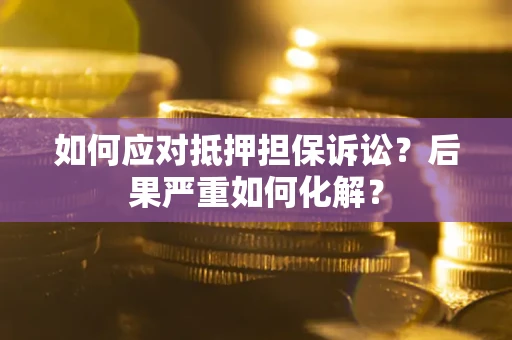 北京如何应对抵押担保诉讼？后果严重如何化解？