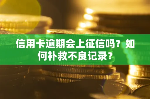 北京信用卡逾期会上征信吗？如何补救不良记录？