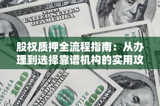 北京股权质押全流程指南：从办理到选择靠谱机构的实用攻略