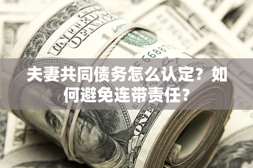 北京夫妻共同债务怎么认定？如何避免连带责任？