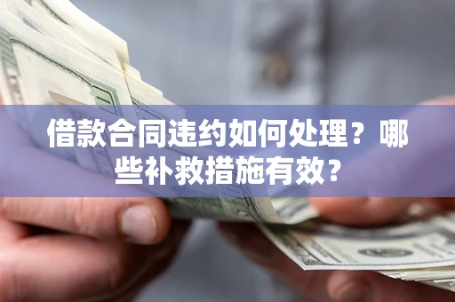 北京借款合同违约如何处理？哪些补救措施有效？