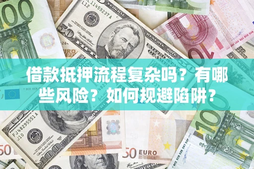 北京借款抵押流程复杂吗？有哪些风险？如何规避陷阱？