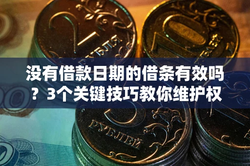 北京没有借款日期的借条有效吗？3个关键技巧教你维护权益