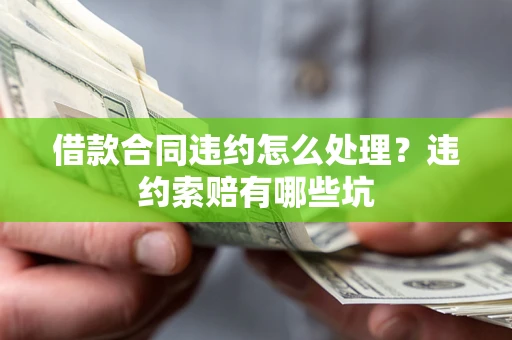 北京借款合同违约怎么处理？违约索赔有哪些坑