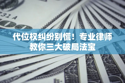 北京代位权纠纷别慌！专业律师教你三大破局法宝