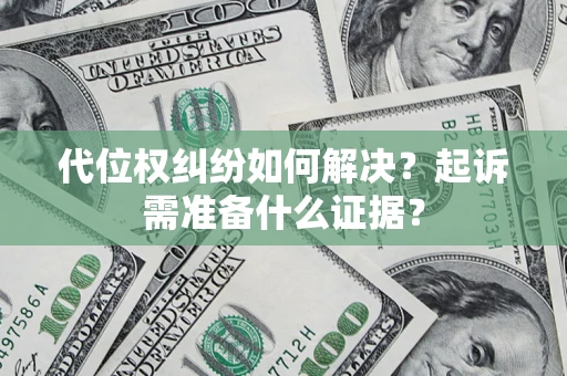 北京代位权纠纷如何解决？起诉需准备什么证据？