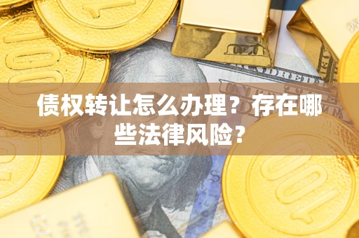 北京债权转让怎么办理？存在哪些法律风险？