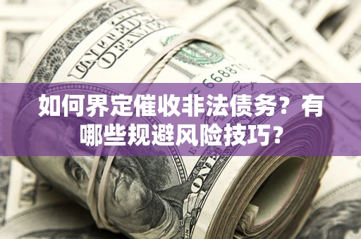 北京如何界定催收非法债务？有哪些规避风险技巧？