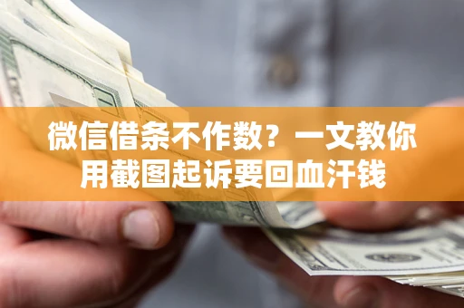 北京微信借条不作数？一文教你用截图起诉要回血汗钱