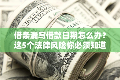 北京借条漏写借款日期怎么办？这5个法律风险你必须知道