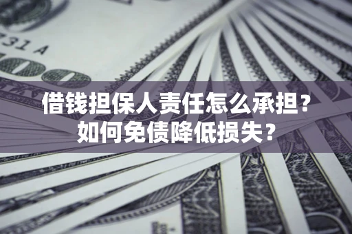北京借钱担保人责任怎么承担？如何免债降低损失？