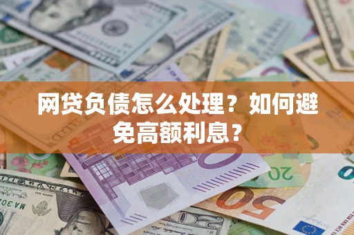 北京网贷负债怎么处理？如何避免高额利息？