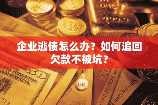 北京企业逃债怎么办？如何追回欠款不被坑？