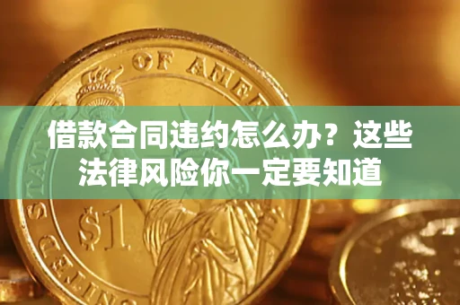 北京借款合同违约怎么办？这些法律风险你一定要知道