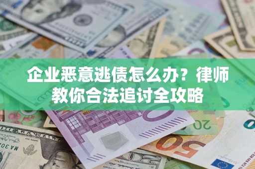 北京企业恶意逃债怎么办？律师教你合法追讨全攻略