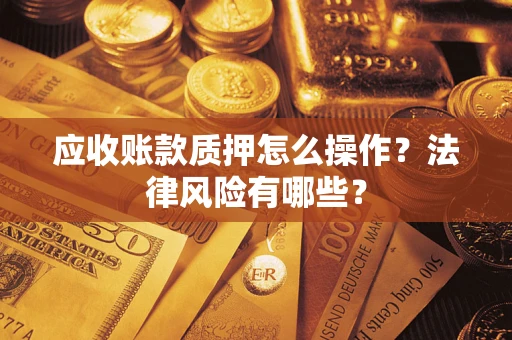 北京应收账款质押怎么操作？法律风险有哪些？