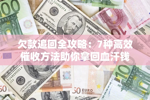 北京欠款追回全攻略：7种高效催收方法助你拿回血汗钱